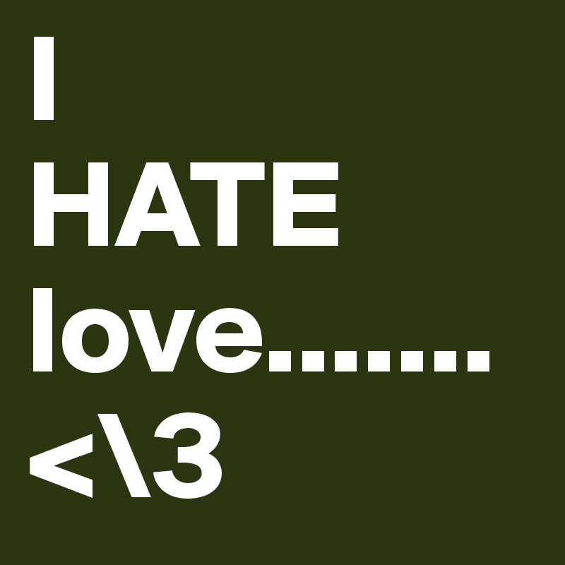 I
HATE love.......<\3
