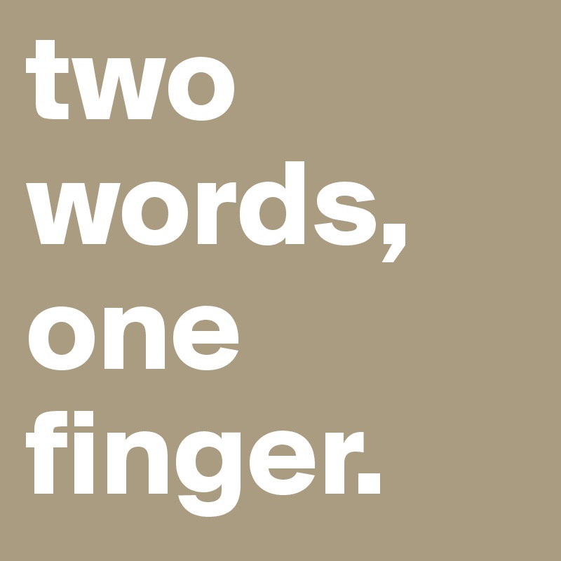 two words,
one
finger.