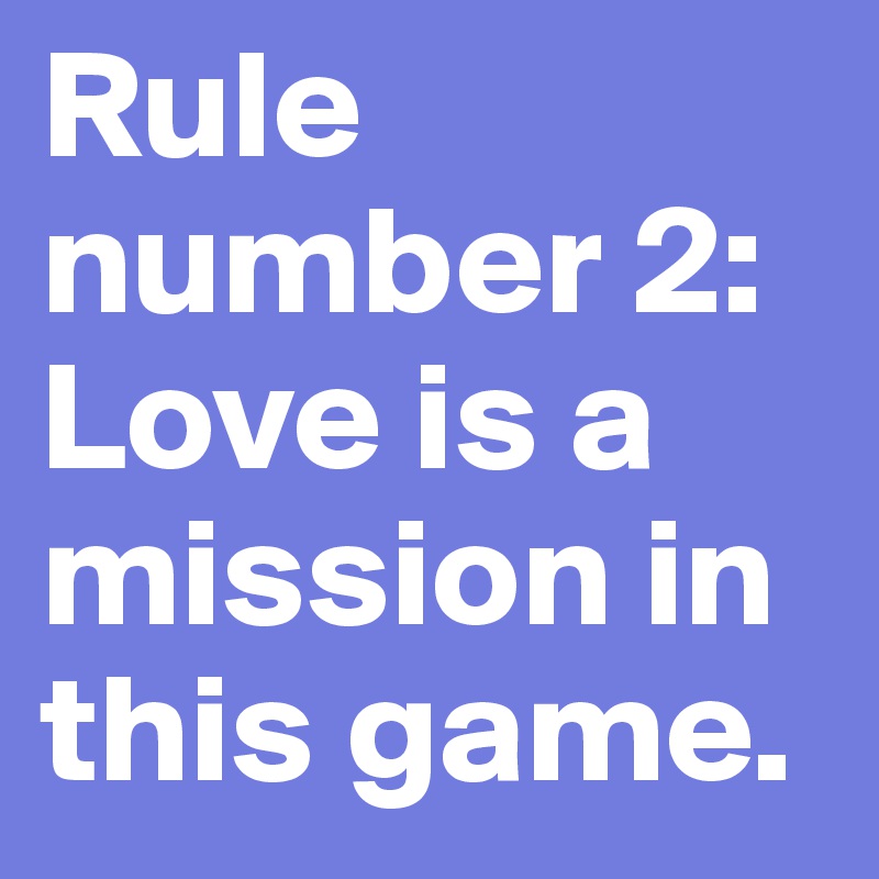 Rule number 2: 
Love is a mission in this game. 