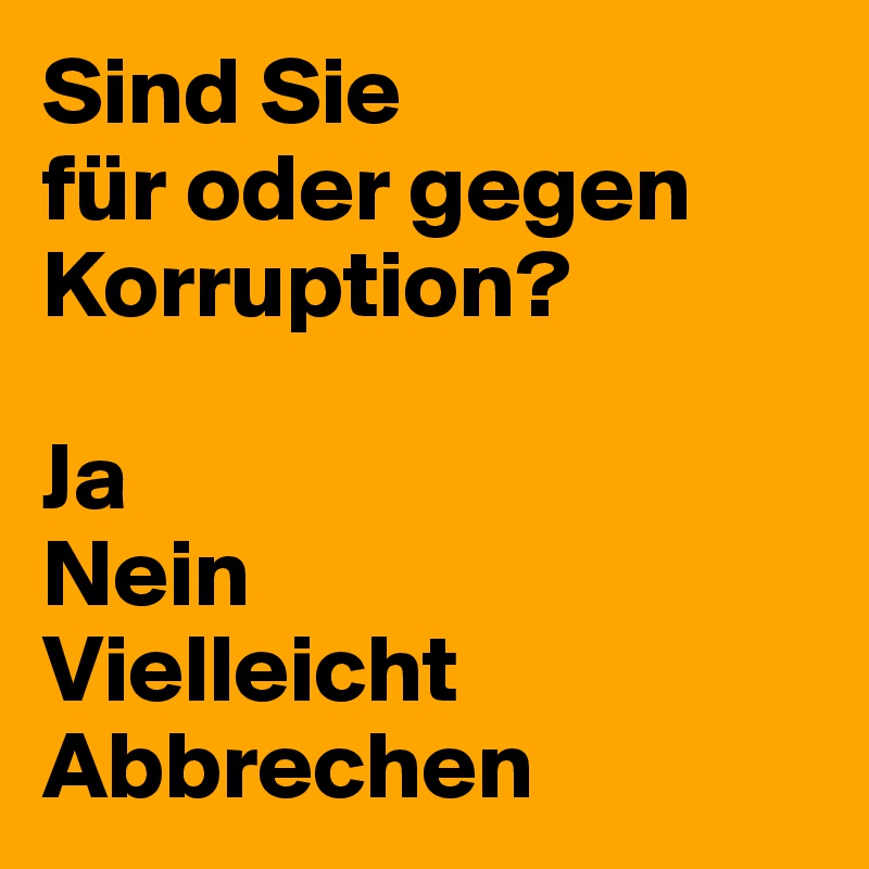 Sind Sie
für oder gegen Korruption?

Ja
Nein
Vielleicht
Abbrechen