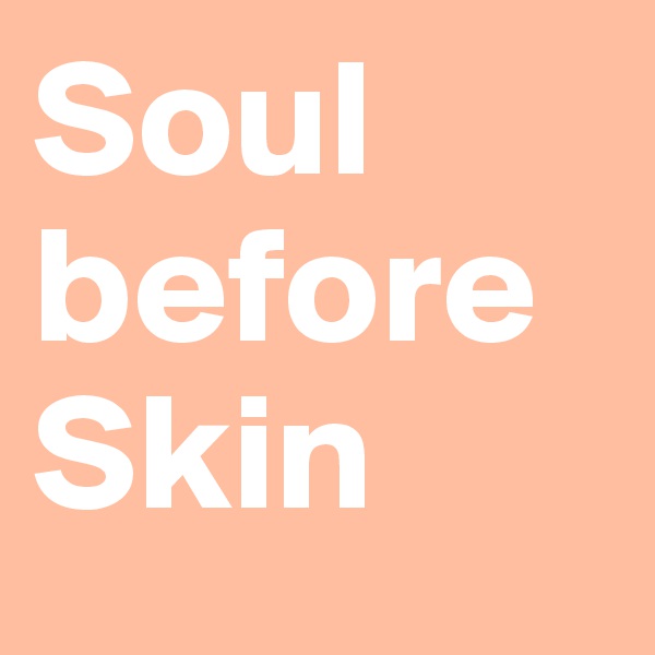 Soul before
Skin 