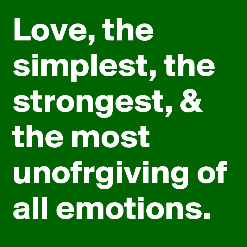 Love, the simplest, the strongest, & the most unofrgiving of all emotions.