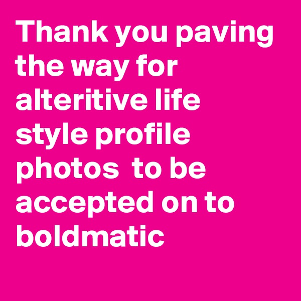 Thank you paving the way for
alteritive life style profile photos  to be accepted on to boldmatic 