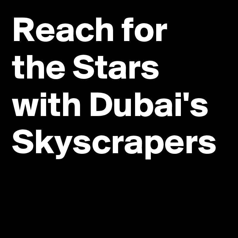 Reach for the Stars with Dubai's Skyscrapers