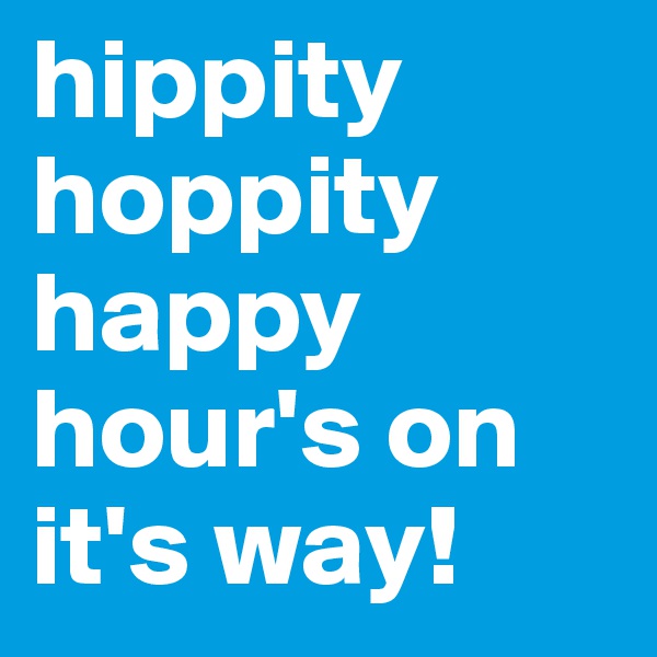 hippity hoppity happy hour's on it's way!