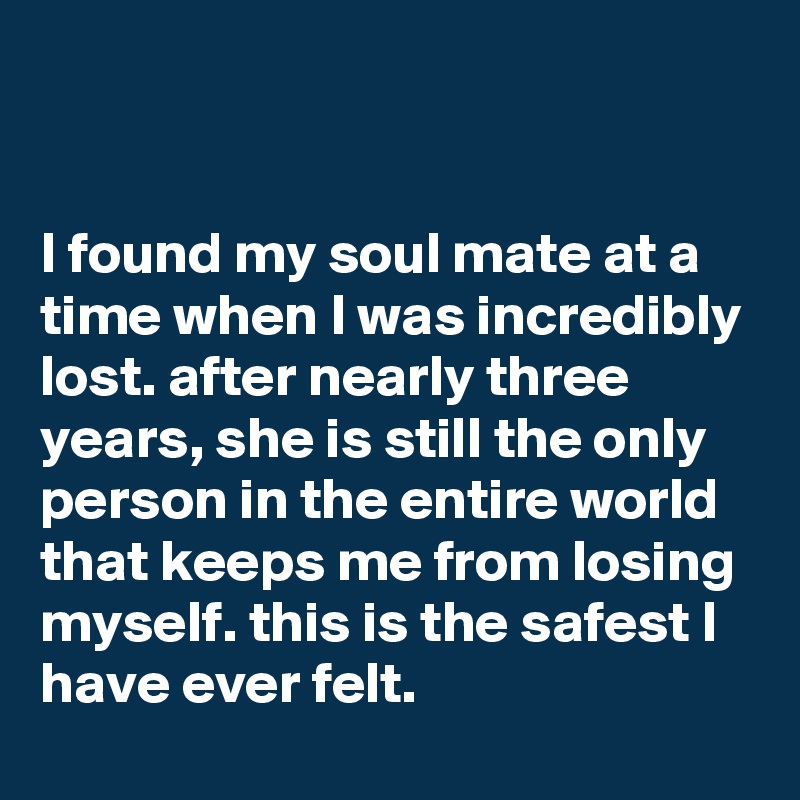 


I found my soul mate at a time when I was incredibly lost. after nearly three years, she is still the only person in the entire world that keeps me from losing myself. this is the safest I have ever felt.