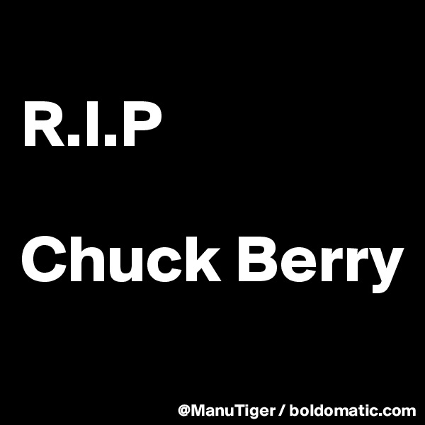 
R.I.P

Chuck Berry
