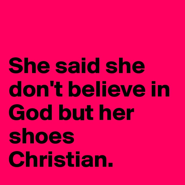 

She said she don't believe in God but her shoes Christian. 