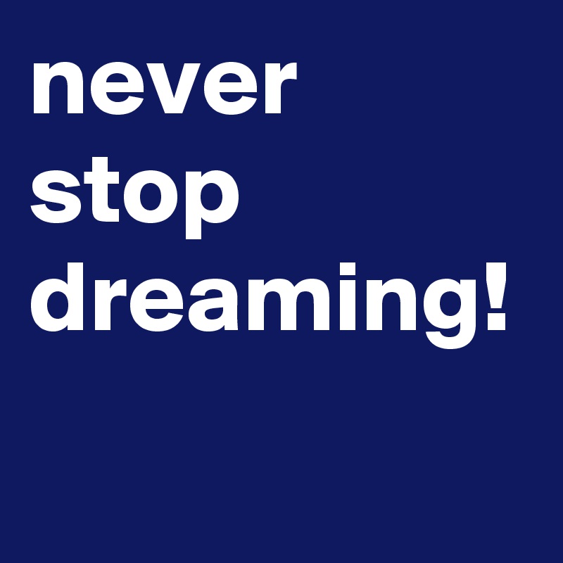 never stop dreaming!