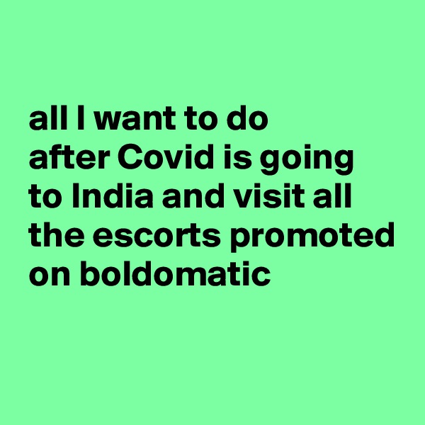 

 all I want to do
 after Covid is going
 to India and visit all
 the escorts promoted
 on boldomatic

