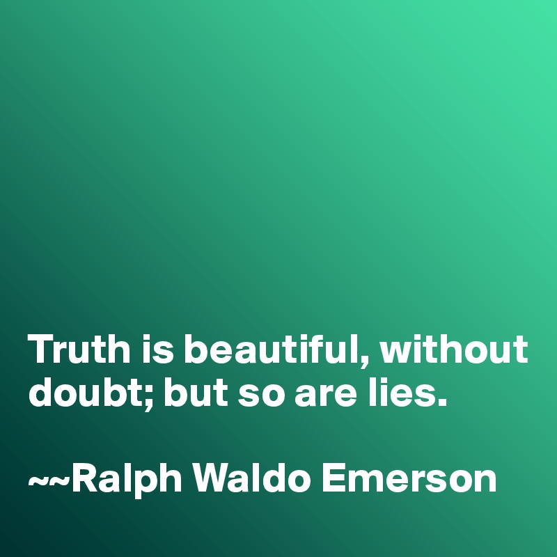 






Truth is beautiful, without doubt; but so are lies. 

~~Ralph Waldo Emerson