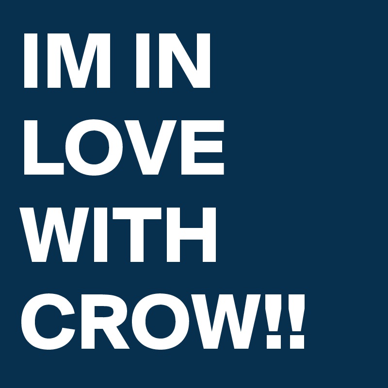 IM IN LOVE WITH CROW!!