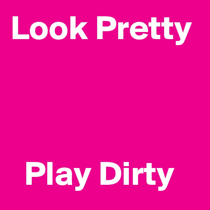 Look Pretty



  Play Dirty