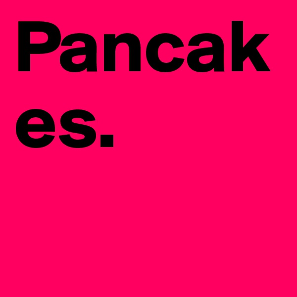 Pancakes.   