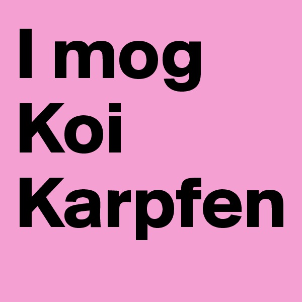 I mog Koi
Karpfen