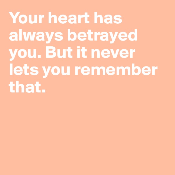Your heart has always betrayed you. But it never lets you remember that.



