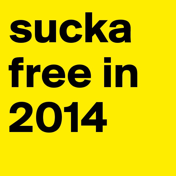 sucka free in 2014