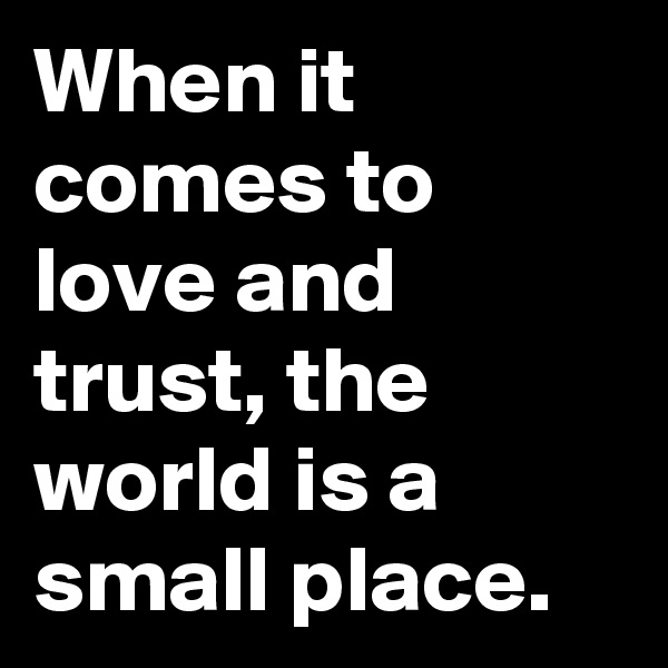 When it comes to love and trust, the world is a small place.