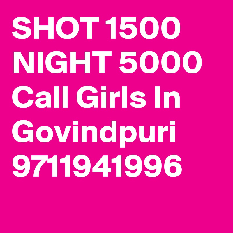 SHOT 1500 NIGHT 5000 Call Girls In Govindpuri 9711941996
