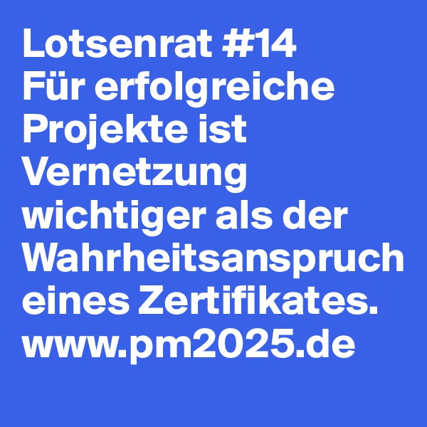 Lotsenrat #14
Für erfolgreiche Projekte ist Vernetzung wichtiger als der Wahrheitsanspruch eines Zertifikates.
www.pm2025.de
