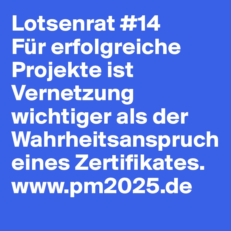Lotsenrat #14
Für erfolgreiche Projekte ist Vernetzung wichtiger als der Wahrheitsanspruch eines Zertifikates.
www.pm2025.de