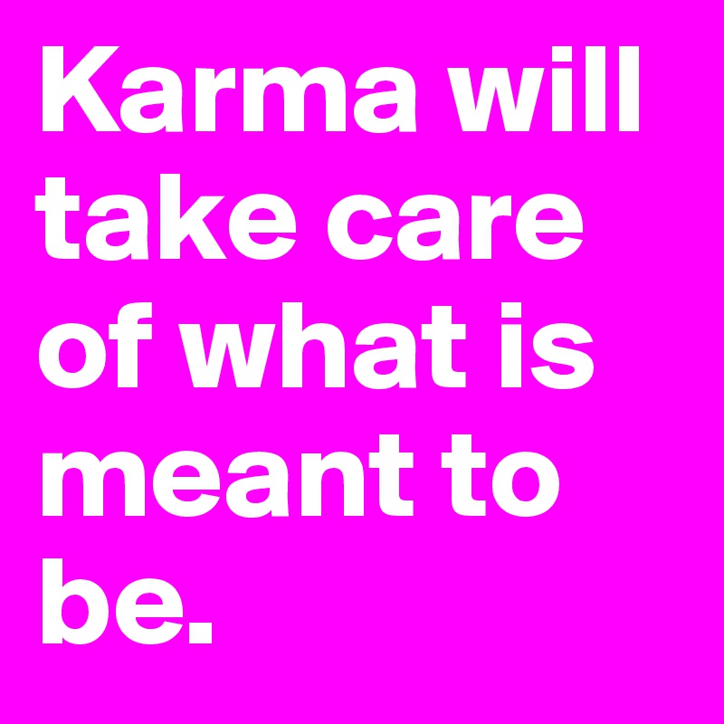 Karma will take care of what is meant to be. 