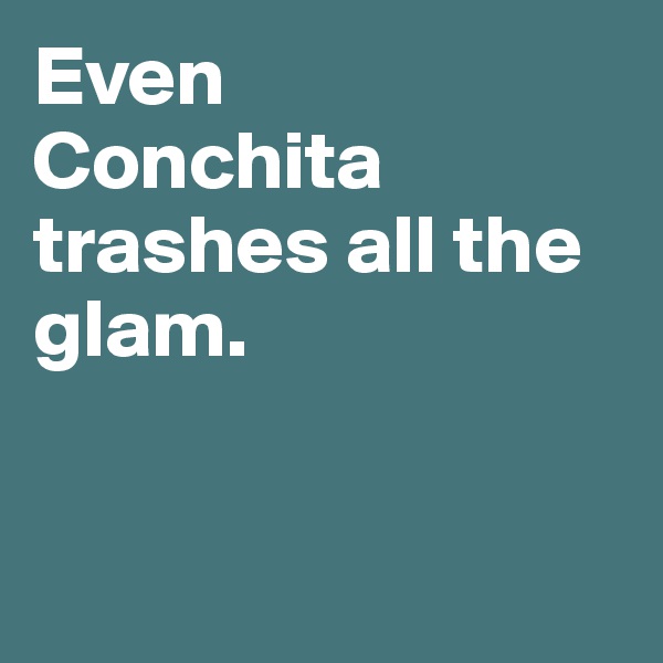 Even 
Conchita trashes all the glam.


