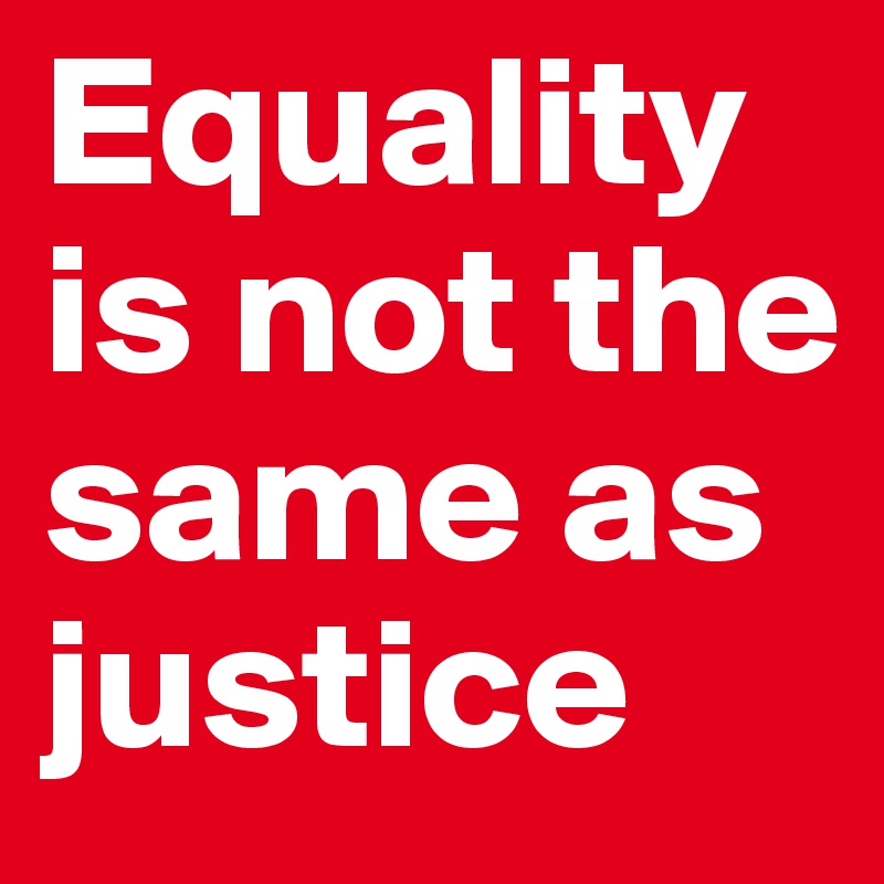Equality is not the same as justice