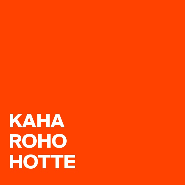 




KAHA
ROHO
HOTTE