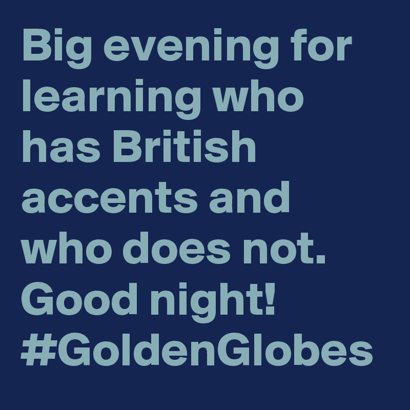 Big evening for learning who has British accents and who does not. Good night! #GoldenGlobes