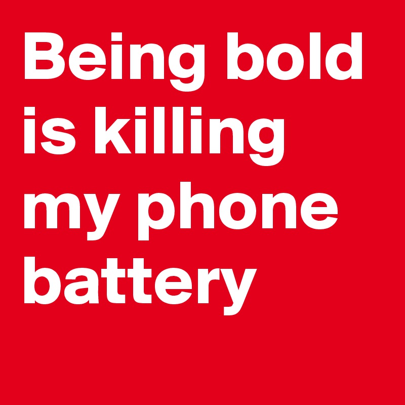 Being bold is killing my phone battery
