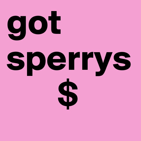 got
sperrys
       $