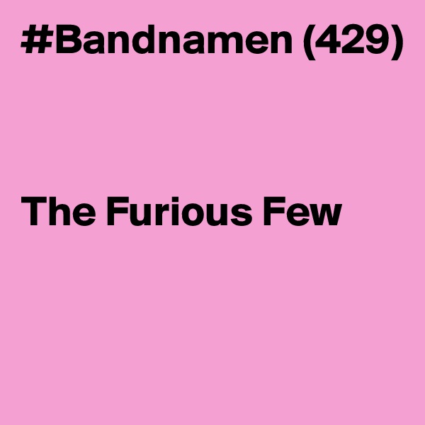 #Bandnamen (429)



The Furious Few


