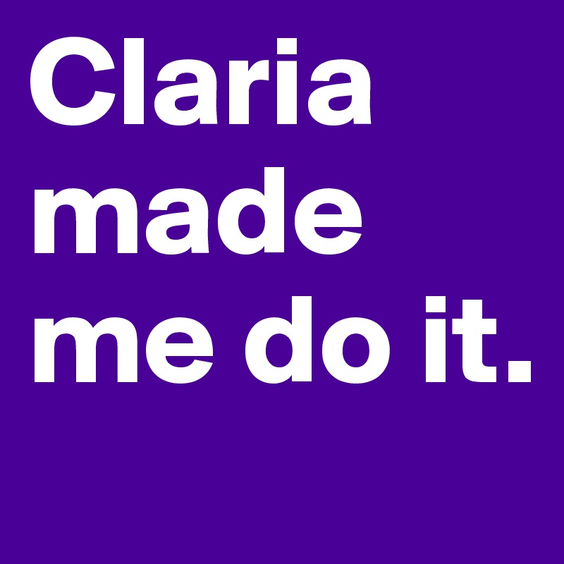 Claria made me do it.