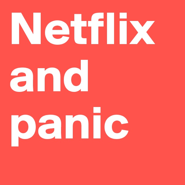 Netflix and panic