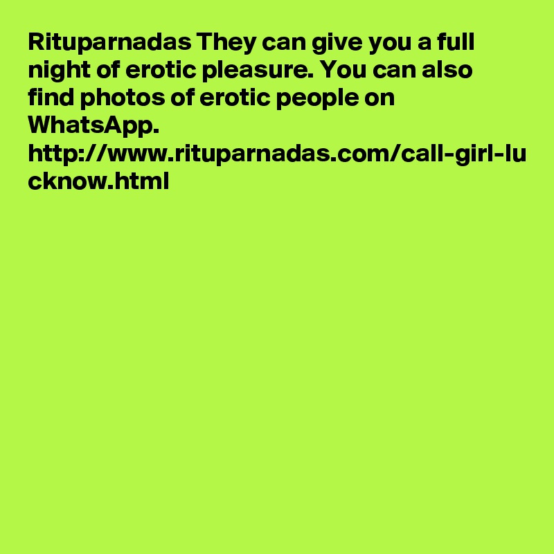 Rituparnadas They can give you a full night of erotic pleasure. You can also find photos of erotic people on WhatsApp. http://www.rituparnadas.com/call-girl-lu cknow.html