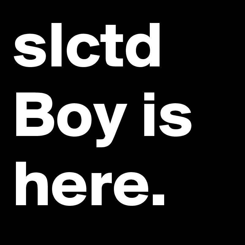 slctd Boy is
here. 