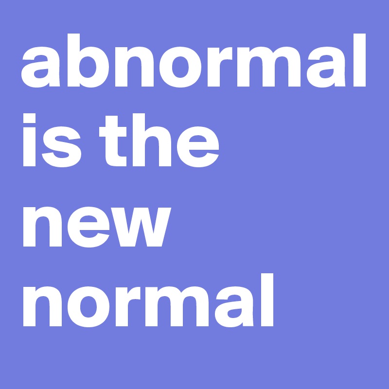 abnormal                                    is the new  normal                  