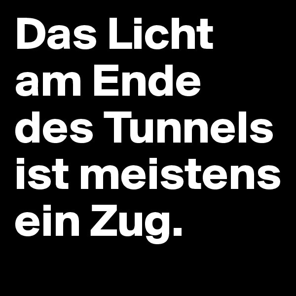 Das Licht am Ende des Tunnels ist meistens ein Zug. 