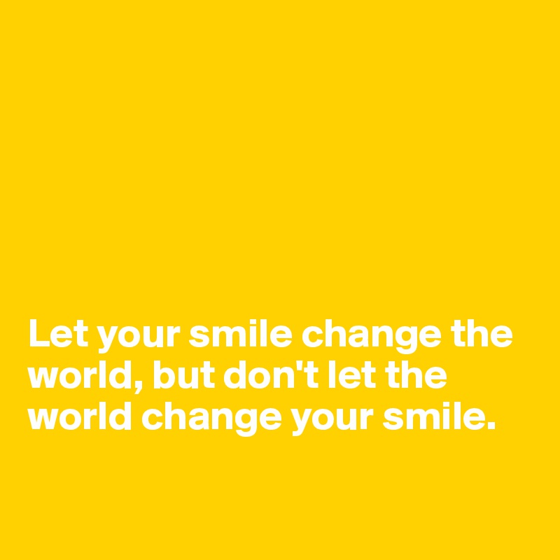 






Let your smile change the world, but don't let the world change your smile.

