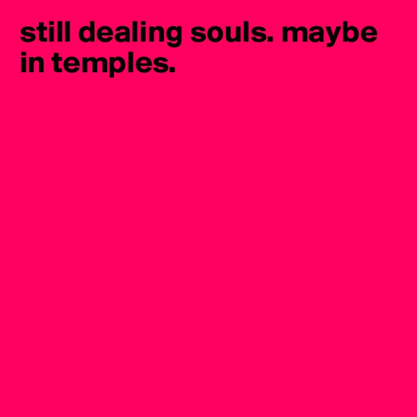 still dealing souls. maybe in temples. 









