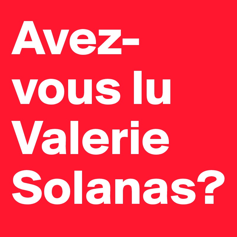 Avez-vous lu Valerie Solanas?