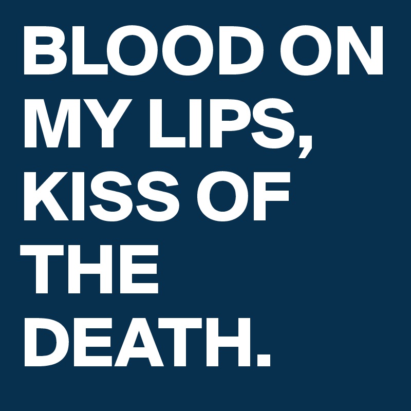 BLOOD ON MY LIPS, KISS OF THE DEATH.
