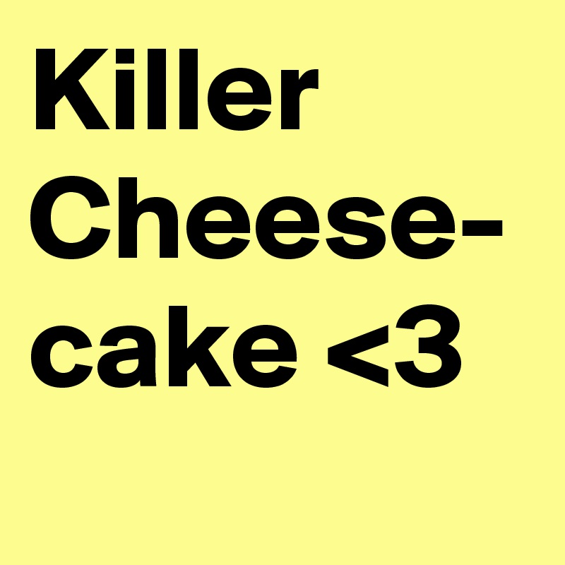 Killer Cheese-
cake <3