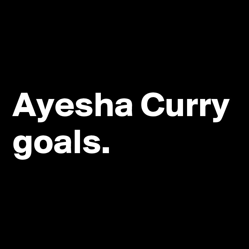 

Ayesha Curry goals.

