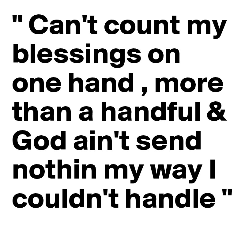 " Can't count my blessings on one hand , more than a handful & God ain't send nothin my way I couldn't handle "