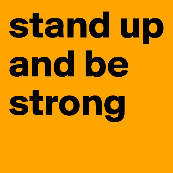 stand up and be strong