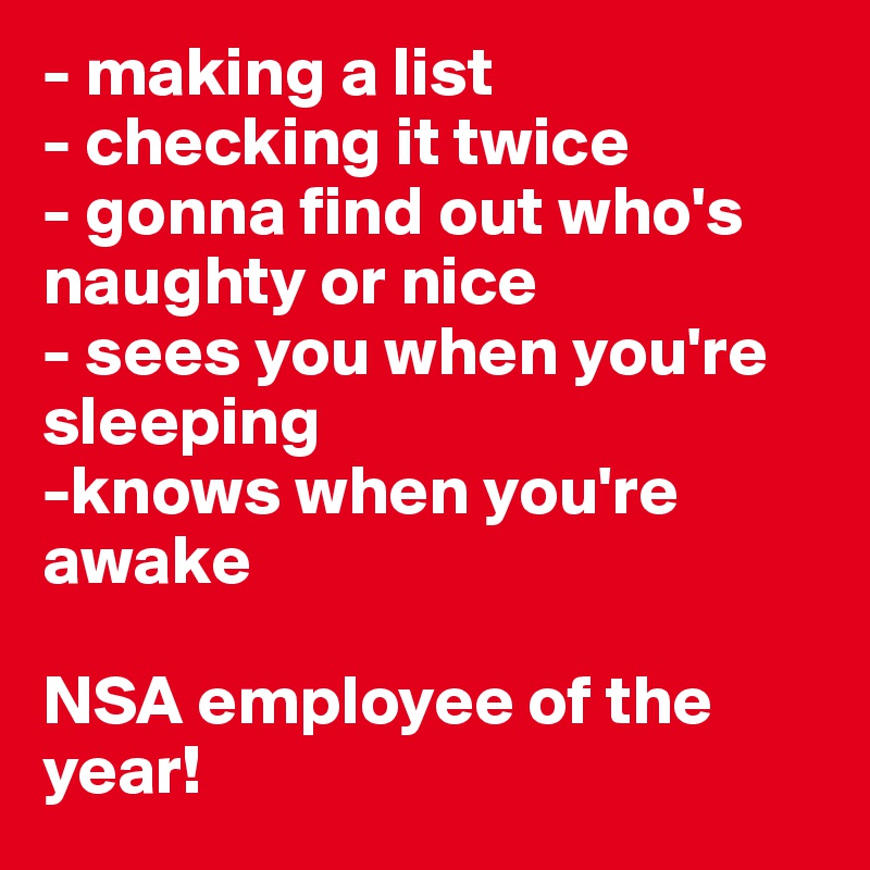 - making a list
- checking it twice
- gonna find out who's naughty or nice
- sees you when you're sleeping
-knows when you're awake

NSA employee of the year!