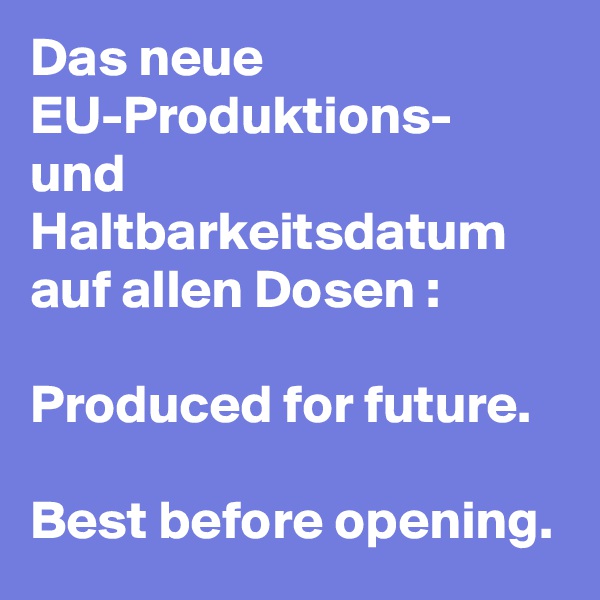Das neue EU-Produktions- und Haltbarkeitsdatum auf allen Dosen :

Produced for future. 

Best before opening. 