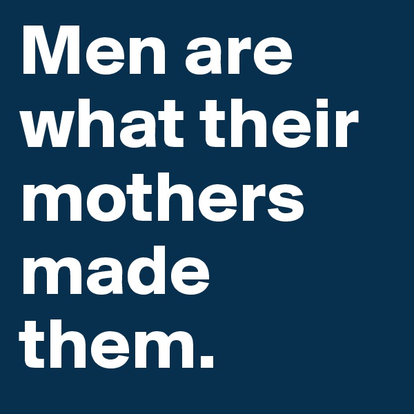 Men are what their mothers made them.